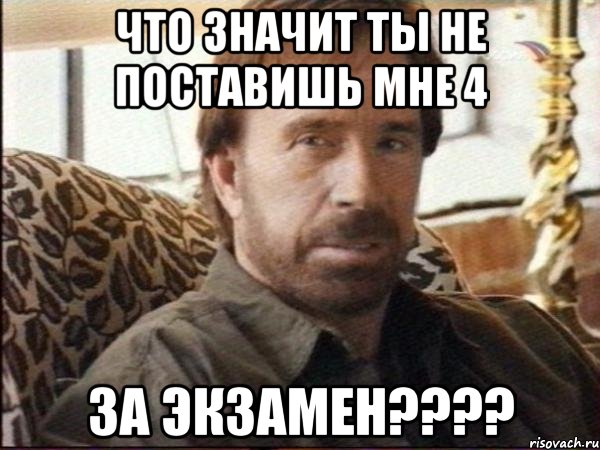 что значит ты не поставишь мне 4 за экзамен???