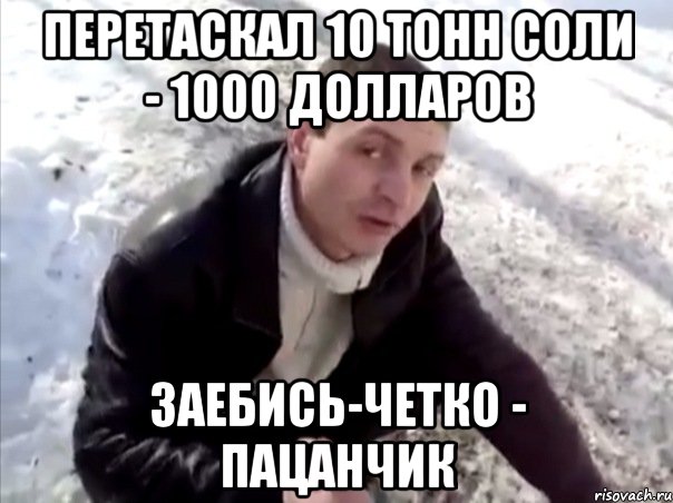 перетаскал 10 тонн соли - 1000 долларов заебись-четко - пацанчик