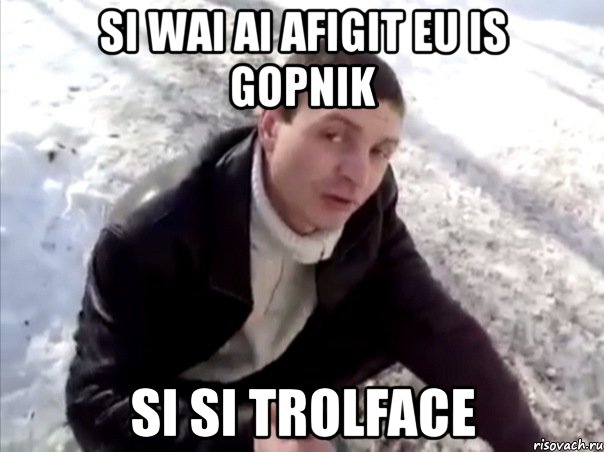 si wai ai afigit eu is gopnik si si trolface