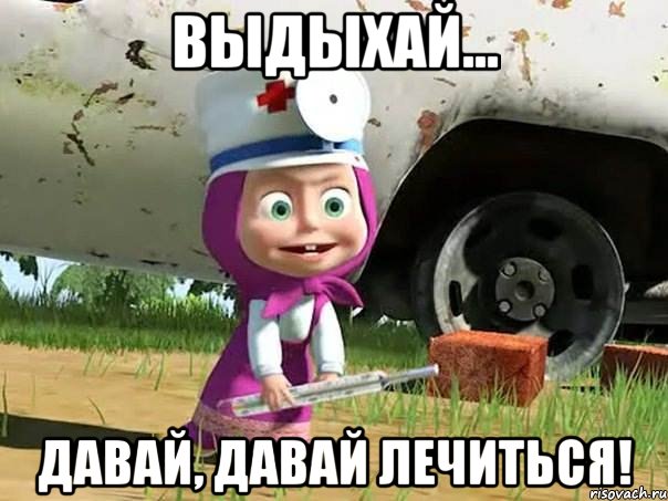 выдыхай... давай, давай лечиться!