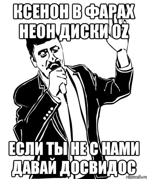 ксенон в фарах неон диски oz если ты не с нами давай досвидос, Мем Давай до свидания