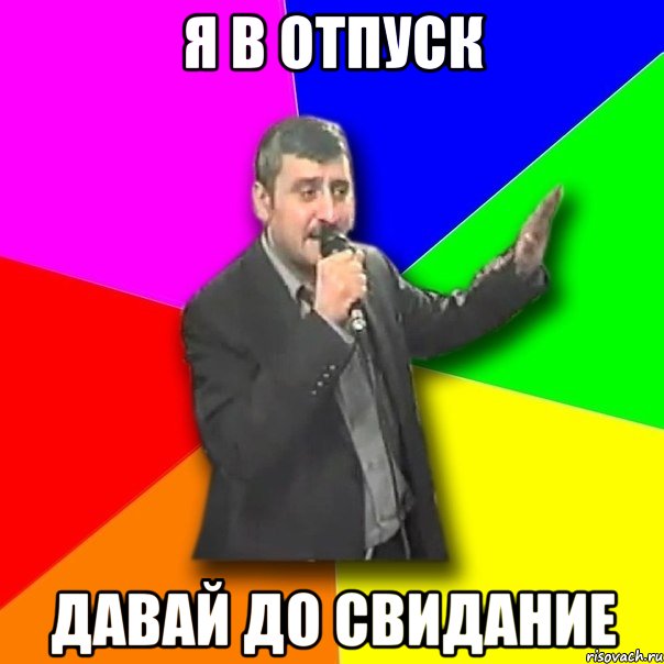 я в отпуск давай до свидание