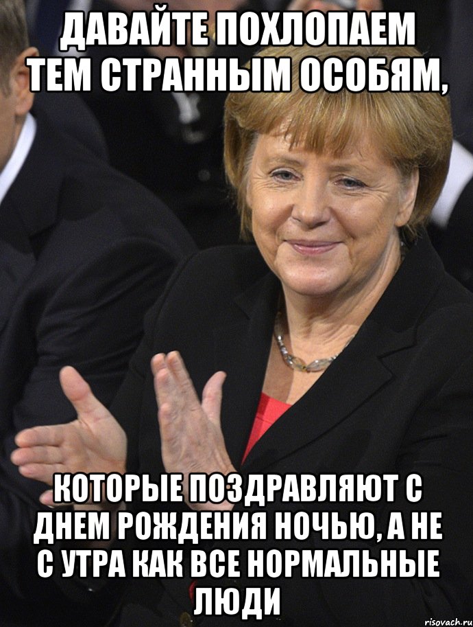 давайте похлопаем тем странным особям, которые поздравляют с днем рождения ночью, а не с утра как все нормальные люди, Мем Давайте похлопаем тем кто сдал н