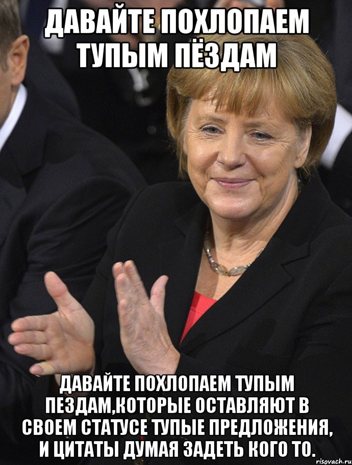 давайте похлопаем тупым пёздам давайте похлопаем тупым пездам,которые оставляют в своем статусе тупые предложения, и цитаты думая задеть кого то.