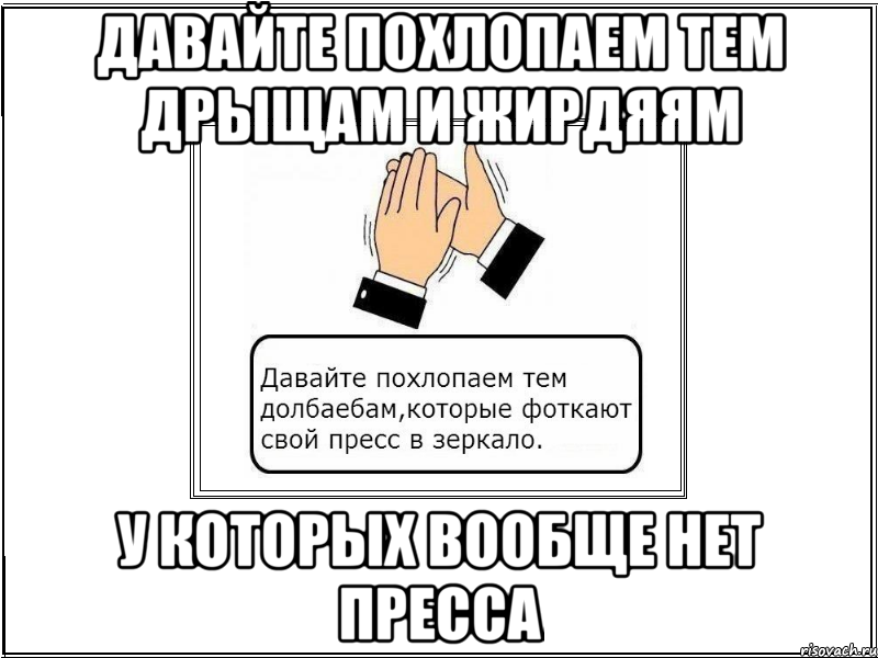 давайте похлопаем тем дрыщам и жирдяям у которых вообще нет пресса, Мем давайте похлопаем