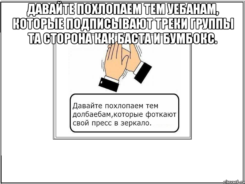 давайте похлопаем тем уебанам, которые подписывают треки группы та сторона как баста и бумбокс. 