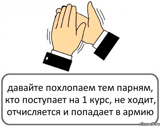 давайте похлопаем тем парням, кто поступает на 1 курс, не ходит, отчисляется и попадает в армию, Комикс Давайте похлопаем