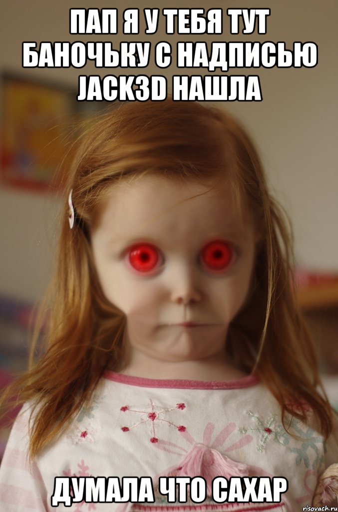 пап я у тебя тут баночьку с надписью jack3d нашла думала что сахар