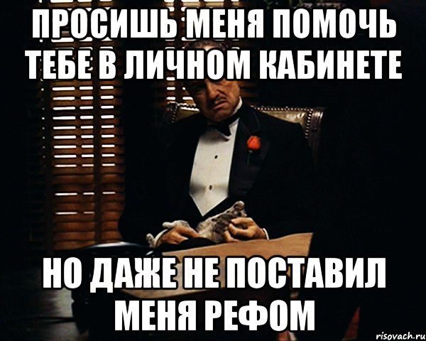 просишь меня помочь тебе в личном кабинете но даже не поставил меня рефом, Мем Дон Вито Корлеоне