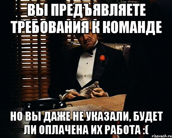 вы предъявляете требования к команде но вы даже не указали, будет ли оплачена их работа :(, Мем Дон Вито Корлеоне