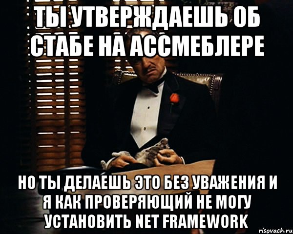 ты утверждаешь об стабе на ассмеблере но ты делаешь это без уважения и я как проверяющий не могу установить net framework, Мем Дон Вито Корлеоне