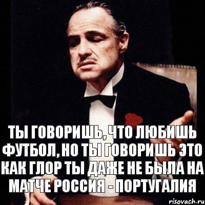 Ты говоришь, что любишь футбол, но ты говоришь это как глор ты даже не была на матче Россия - Португалия, Комикс Дон Вито Корлеоне 1