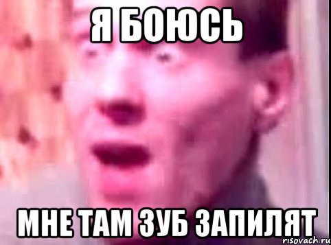 я боюсь мне там зуб запилят