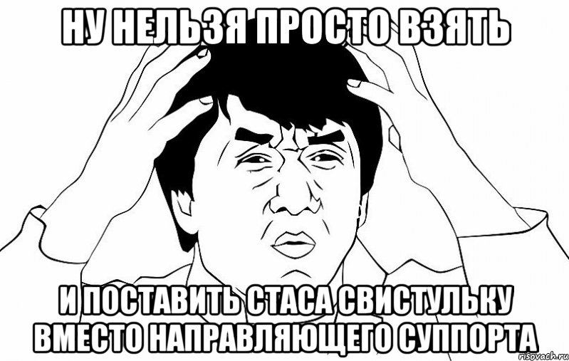 ну нельзя просто взять и поставить стаса свистульку вместо направляющего суппорта, Мем ДЖЕКИ ЧАН