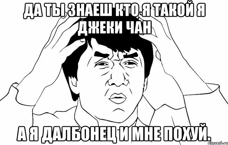 да ты знаеш кто я такой я джеки чан а я далбонец и мне похуй., Мем ДЖЕКИ ЧАН
