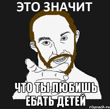  что ты любишь ебать детей