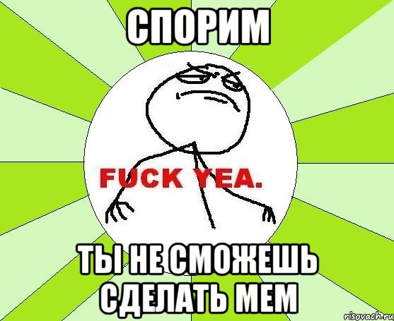 спорим ты не сможешь сделать мем, Мем фак е