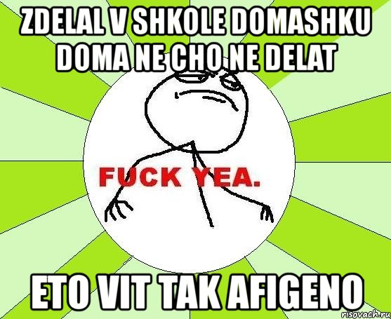 zdelal v shkole domashku doma ne cho ne delat eto vit tak afigeno, Мем фак е