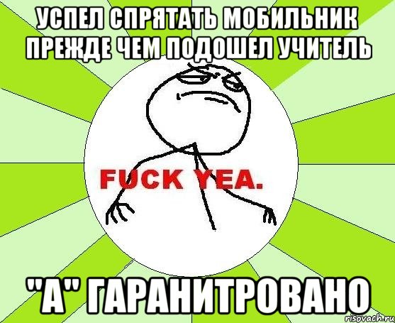 успел спрятать мобильник прежде чем подошел учитель "а" гаранитровано, Мем фак е