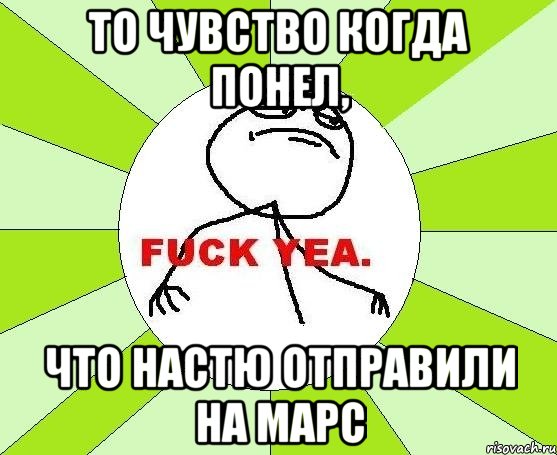 то чувство когда понел, что настю отправили на марс, Мем фак е