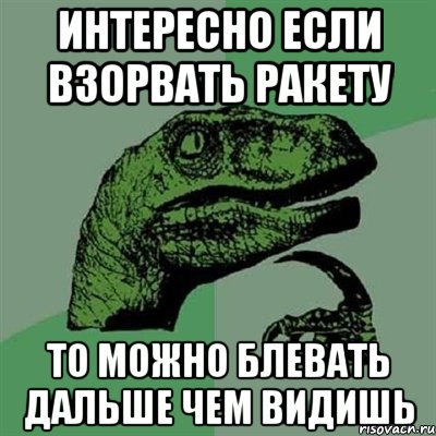 интересно если взорвать ракету то можно блевать дальше чем видишь, Мем Филосораптор