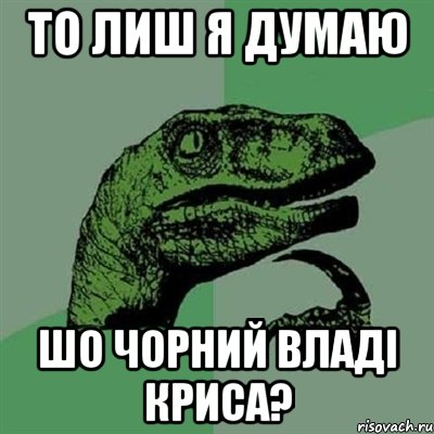 то лиш я думаю шо чорний владі криса?, Мем Филосораптор