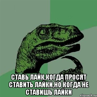  ставь лайк,когда просят ставить лайки,но когда не ставишь лайки, Мем Филосораптор