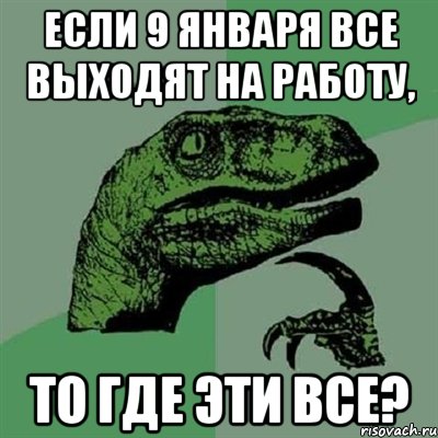 если 9 января все выходят на работу, то где эти все?, Мем Филосораптор