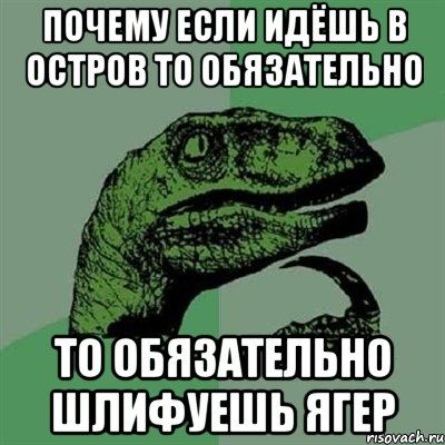 почему если идёшь в остров то обязательно то обязательно шлифуешь ягер, Мем Филосораптор