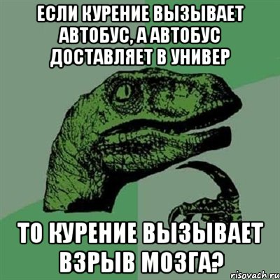 если курение вызывает автобус, а автобус доставляет в универ то курение вызывает взрыв мозга?, Мем Филосораптор