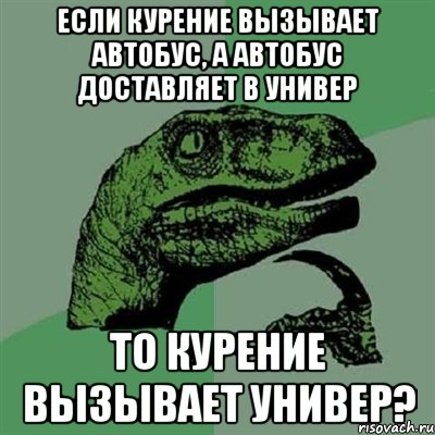 если курение вызывает автобус, а автобус доставляет в универ то курение вызывает универ?, Мем Филосораптор