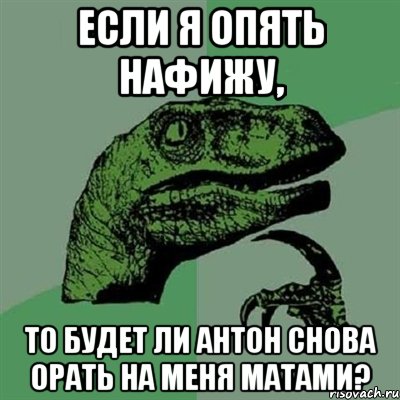 если я опять нафижу, то будет ли антон снова орать на меня матами?, Мем Филосораптор