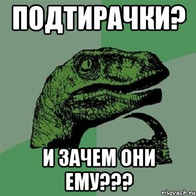 подтирачки? и зачем они ему???, Мем Филосораптор