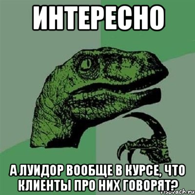 интересно а луидор вообще в курсе, что клиенты про них говорят?, Мем Филосораптор