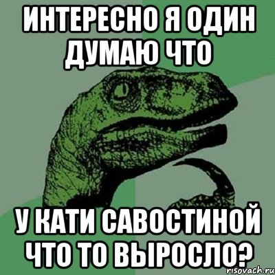 интересно я один думаю что у кати савостиной что то выросло?, Мем Филосораптор