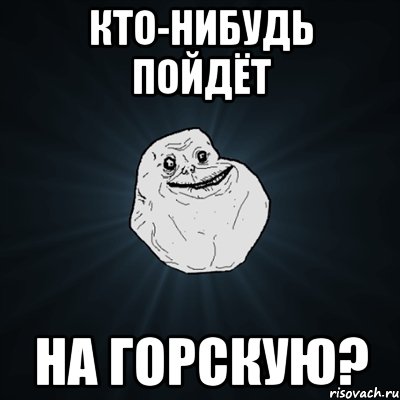 кто-нибудь пойдёт на горскую?, Мем Forever Alone