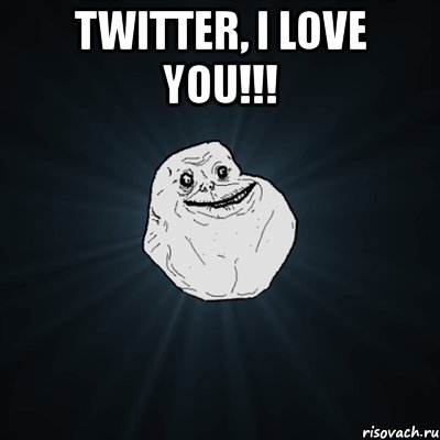 twitter, i love you!!! , Мем Forever Alone