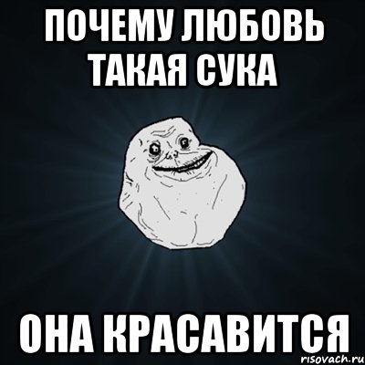 почему любовь такая сука она красавится, Мем Forever Alone