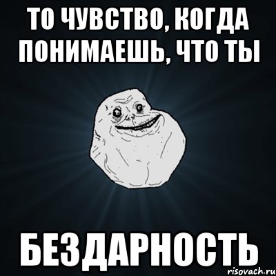 то чувство, когда понимаешь, что ты бездарность, Мем Forever Alone