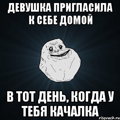 девушка пригласила к себе домой в тот день, когда у тебя качалка, Мем Forever Alone