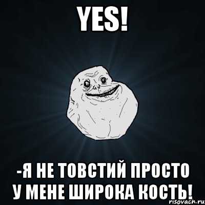 yes! -я не товстий просто у мене широка кость!, Мем Forever Alone