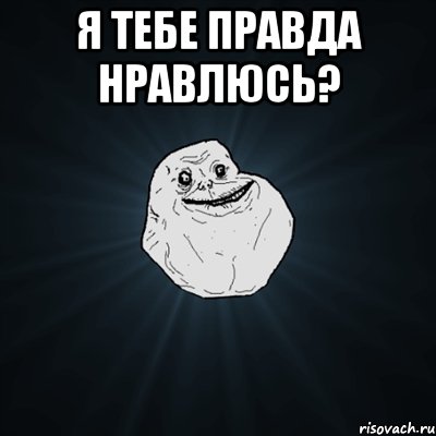 я тебе правда нравлюсь? , Мем Forever Alone