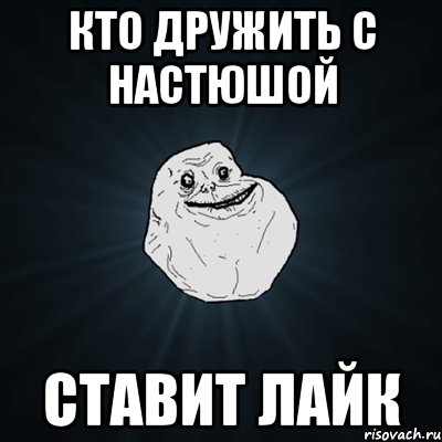 кто дружить с настюшой ставит лайк, Мем Forever Alone