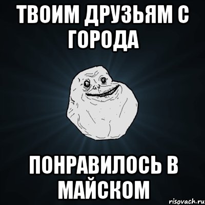 твоим друзьям с города понравилось в майском, Мем Forever Alone