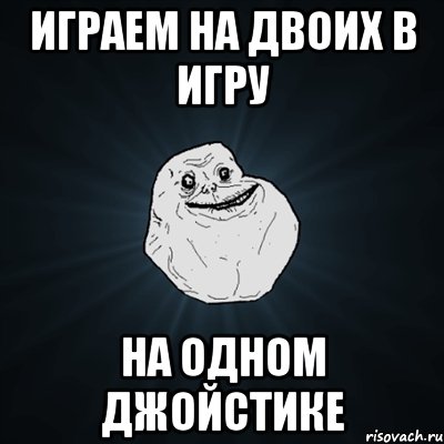 играем на двоих в игру на одном джойстике, Мем Forever Alone