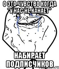 о это чувство когда "у нас не канает" набирает подписчиков, Мем Forever Alone