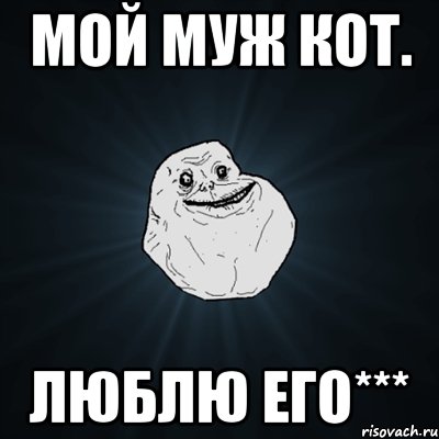 мой муж кот. люблю его***, Мем Forever Alone