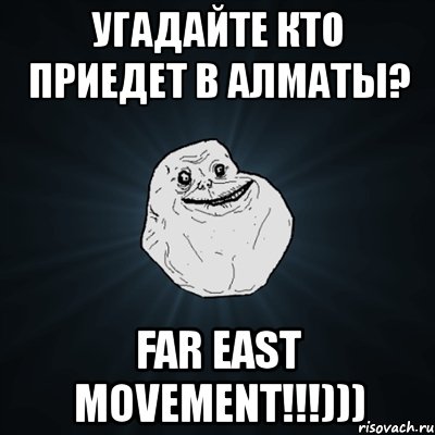 угадайте кто приедет в алматы? far east movement!!!))), Мем Forever Alone