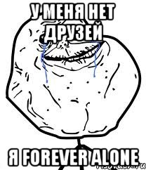 у меня нет друзей я forever alone