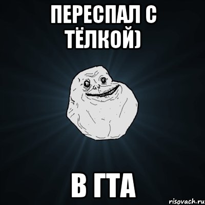 переспал с тёлкой) в гта, Мем Forever Alone